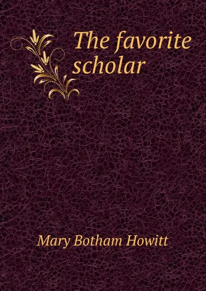 Обложка книги The favorite scholar, Howitt Mary Botham