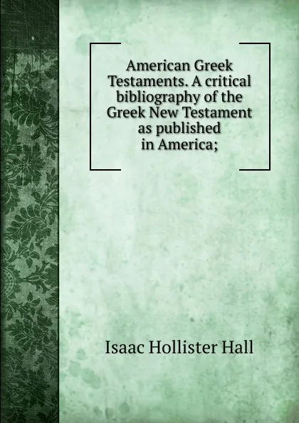 Обложка книги American Greek Testaments. A critical bibliography of the Greek New Testament as published in America;, Isaac Hollister Hall