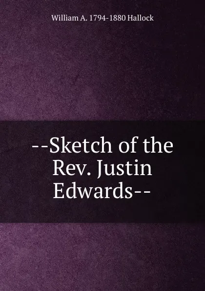 Обложка книги --Sketch of the Rev. Justin Edwards--, William A. 1794-1880 Hallock