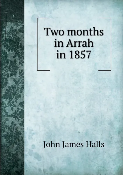 Обложка книги Two months in Arrah in 1857, John James Halls