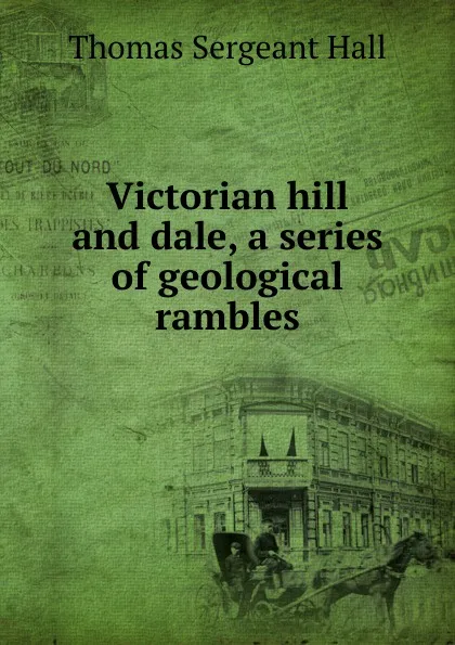 Обложка книги Victorian hill and dale, a series of geological rambles, Thomas Sergeant Hall