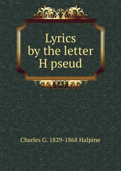 Обложка книги Lyrics by the letter H pseud, Charles G. 1829-1868 Halpine