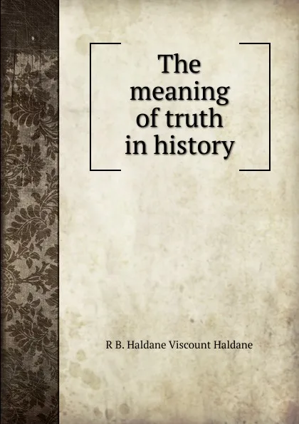 Обложка книги The meaning of truth in history, R B. Haldane Viscount Haldane