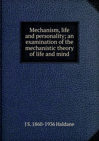 Обложка книги Mechanism, life and personality; an examination of the mechanistic theory of life and mind, J S. 1860-1936 Haldane