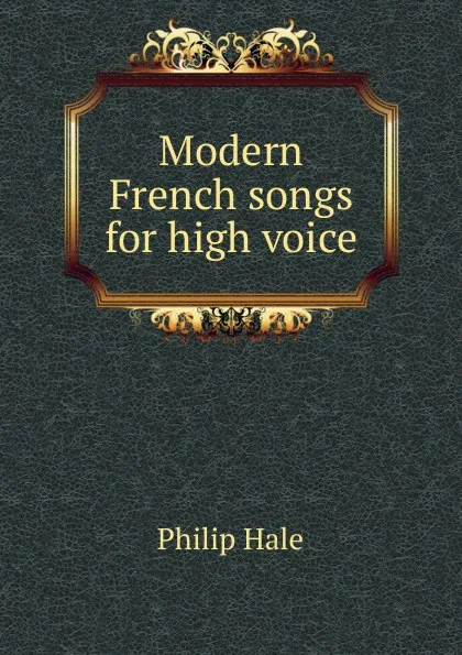 Обложка книги Modern French songs for high voice, Philip Hale