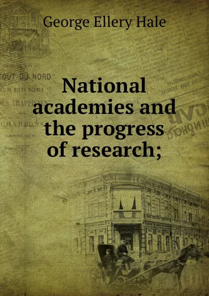 Обложка книги National academies and the progress of research;, George Ellery Hale