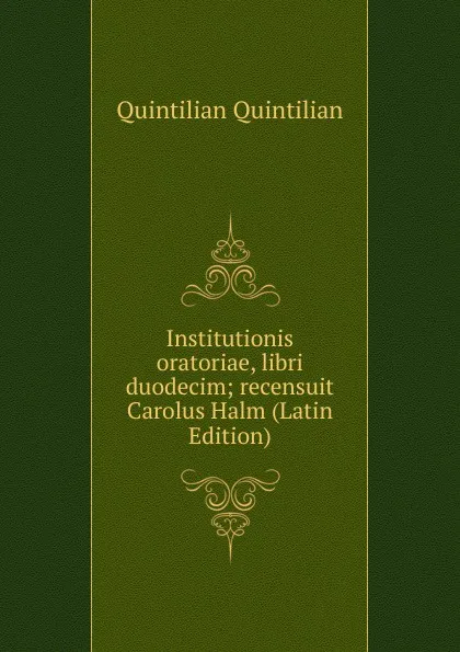 Обложка книги Institutionis oratoriae, libri duodecim; recensuit Carolus Halm (Latin Edition), Quintilian Quintilian