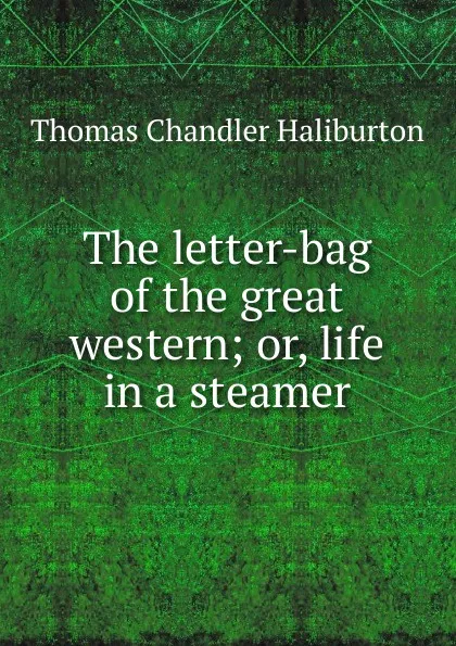 Обложка книги The letter-bag of the great western; or, life in a steamer, Haliburton Thomas Chandler