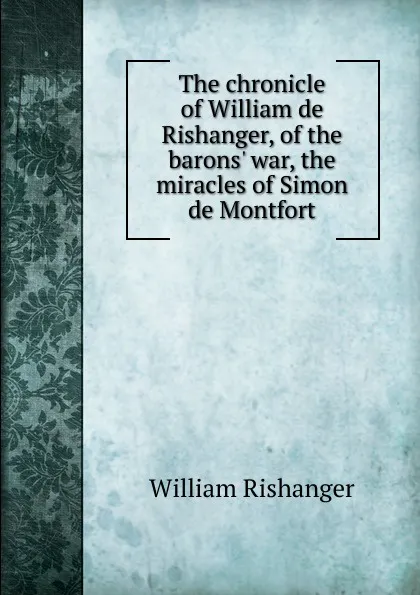 Обложка книги The chronicle of William de Rishanger, of the barons. war, the miracles of Simon de Montfort, William Rishanger