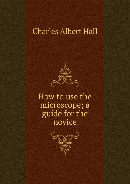 Обложка книги How to use the microscope; a guide for the novice, Charles Albert Hall