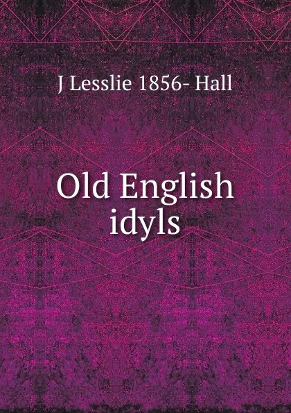 Обложка книги Old English idyls, J Lesslie 1856- Hall