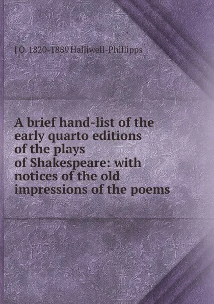 Обложка книги A brief hand-list of the early quarto editions of the plays of Shakespeare: with notices of the old impressions of the poems, J. O. Halliwell-Phillipps