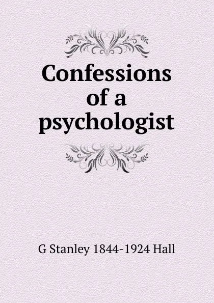 Обложка книги Confessions of a psychologist, G Stanley 1844-1924 Hall