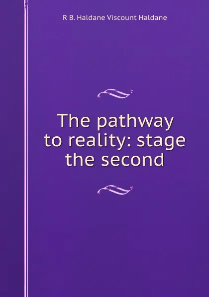 Обложка книги The pathway to reality: stage the second, R B. Haldane Viscount Haldane