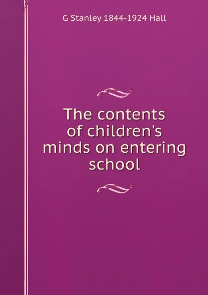 Обложка книги The contents of children.s minds on entering school, G Stanley 1844-1924 Hall