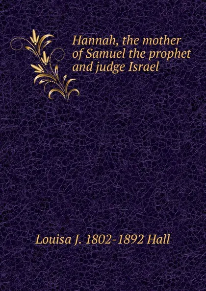 Обложка книги Hannah, the mother of Samuel the prophet and judge Israel, Louisa J. 1802-1892 Hall