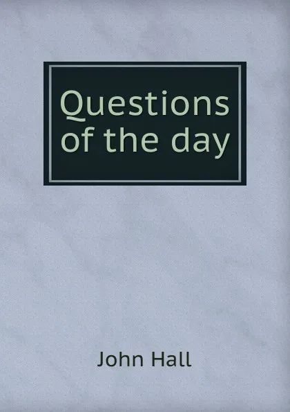 Обложка книги Questions of the day, John Hall