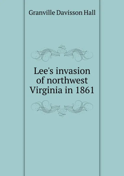 Обложка книги Lee.s invasion of northwest Virginia in 1861, Granville Davisson Hall