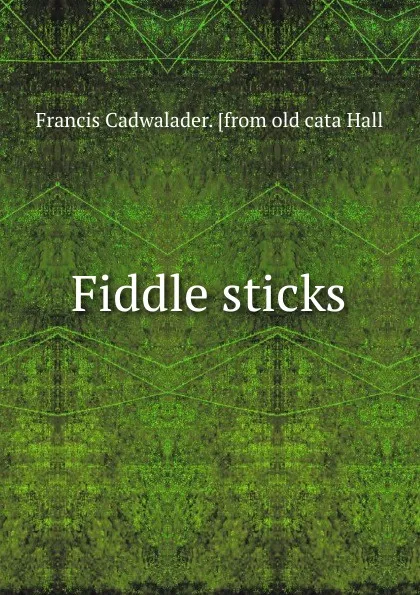 Обложка книги Fiddle sticks, Francis Cadwalader. [from old cata Hall