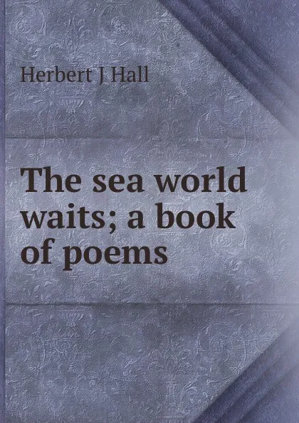 Обложка книги The sea world waits; a book of poems, Herbert J Hall