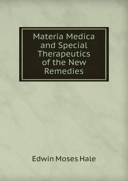 Обложка книги Materia Medica and Special Therapeutics of the New Remedies, Edwin Moses Hale