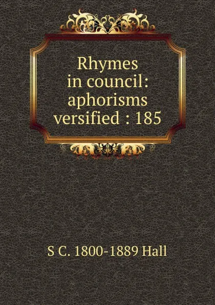 Обложка книги Rhymes in council: aphorisms versified : 185, S. C. Hall