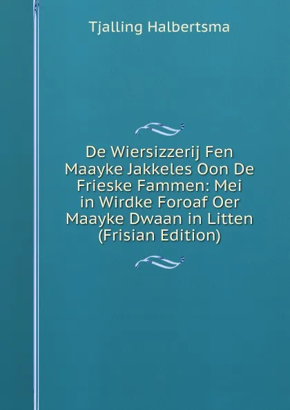 Обложка книги De Wiersizzerij Fen Maayke Jakkeles Oon De Frieske Fammen: Mei in Wirdke Foroaf Oer Maayke Dwaan in Litten (Frisian Edition), Tjalling Halbertsma