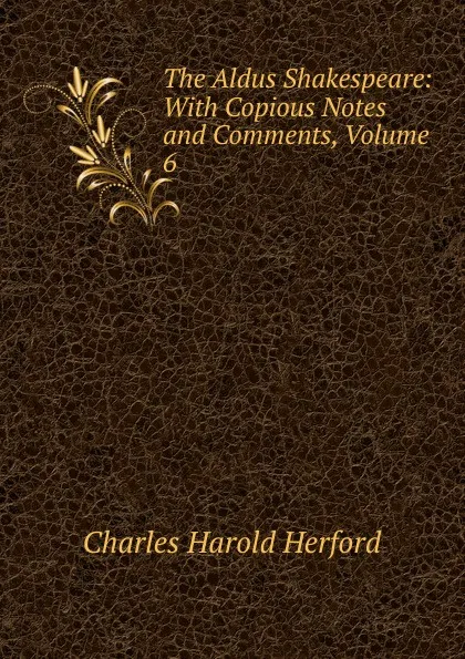 Обложка книги The Aldus Shakespeare: With Copious Notes and Comments, Volume 6, C.H. Herford