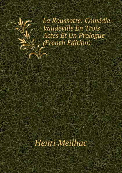 Обложка книги La Roussotte: Comedie-Vaudeville En Trois Actes Et Un Prologue (French Edition), Henri Meilhac