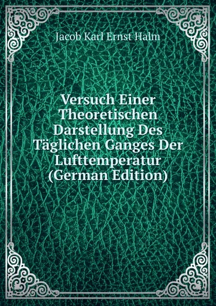 Обложка книги Versuch Einer Theoretischen Darstellung Des Taglichen Ganges Der Lufttemperatur (German Edition), Jacob Karl Ernst Halm