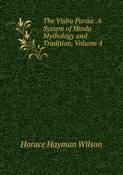 Обложка книги The Vishu Puraa: A System of Hindu Mythology and Tradition, Volume 4, Horace Hayman Wilson