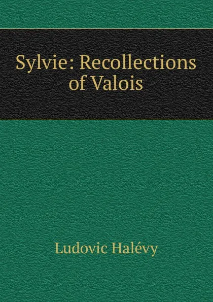 Обложка книги Sylvie: Recollections of Valois, Ludovic Halévy