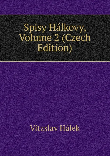 Обложка книги Spisy Halkovy, Volume 2 (Czech Edition), Vítzslav Hálek