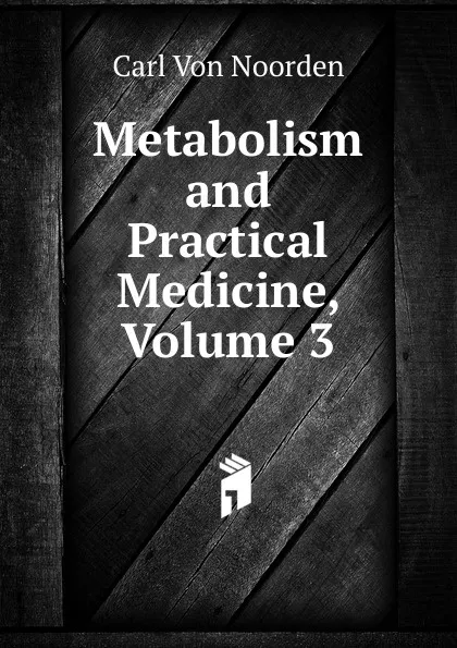 Обложка книги Metabolism and Practical Medicine, Volume 3, Carl von Noorden