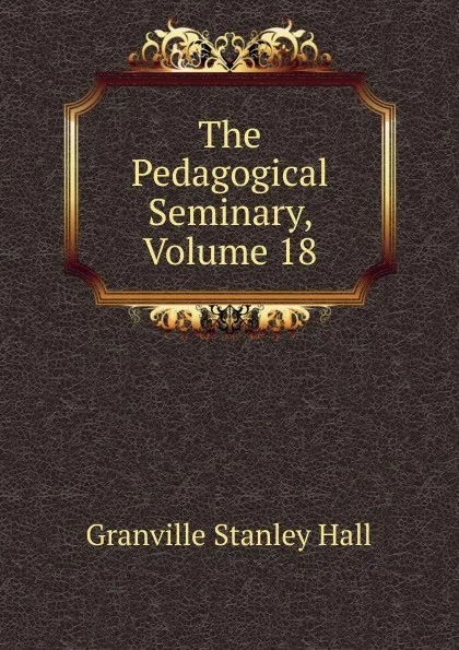 Обложка книги The Pedagogical Seminary, Volume 18, G. Stanley Hall