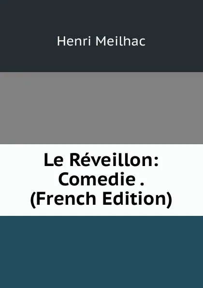 Обложка книги Le Reveillon: Comedie . (French Edition), Henri Meilhac