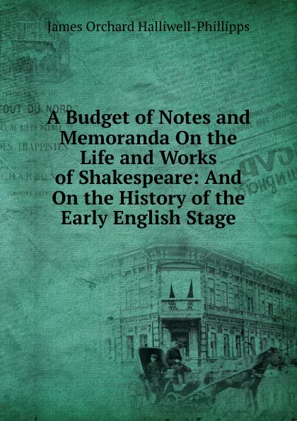 Обложка книги A Budget of Notes and Memoranda On the Life and Works of Shakespeare: And On the History of the Early English Stage, J. O. Halliwell-Phillipps