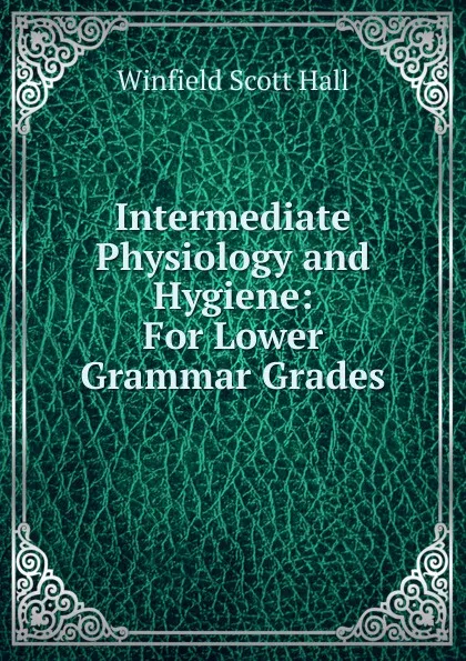 Обложка книги Intermediate Physiology and Hygiene: For Lower Grammar Grades, Winfield Scott Hall