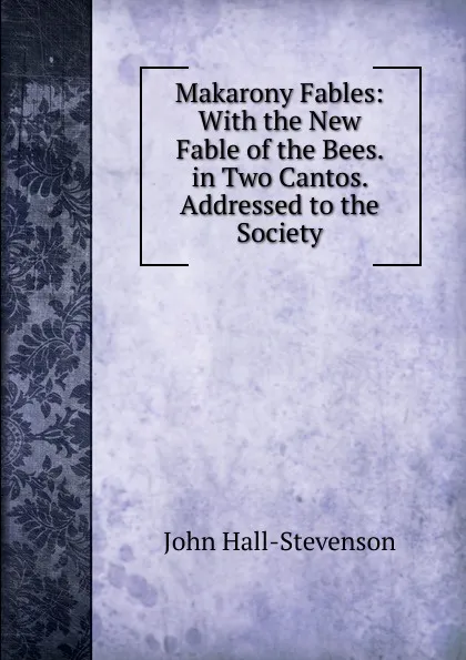 Обложка книги Makarony Fables: With the New Fable of the Bees. in Two Cantos. Addressed to the Society, John Hall-Stevenson