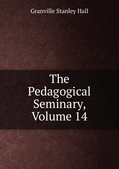 Обложка книги The Pedagogical Seminary, Volume 14, G. Stanley Hall