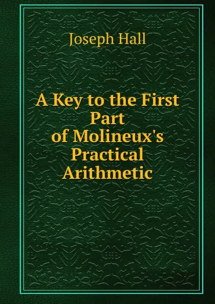 Обложка книги A Key to the First Part of Molineux.s Practical Arithmetic, Hall Joseph