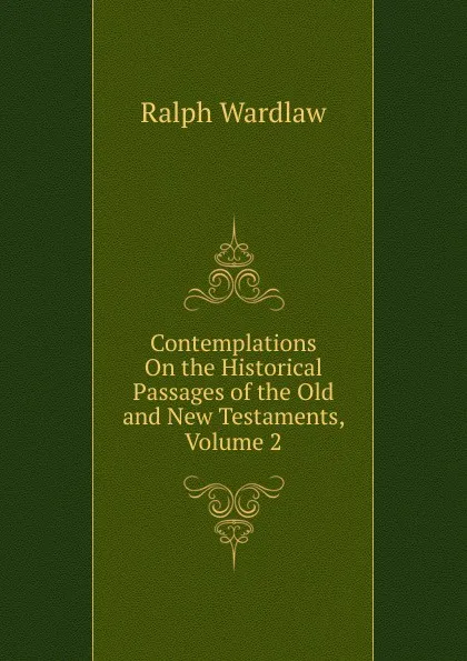 Обложка книги Contemplations On the Historical Passages of the Old and New Testaments, Volume 2, Ralph Wardlaw