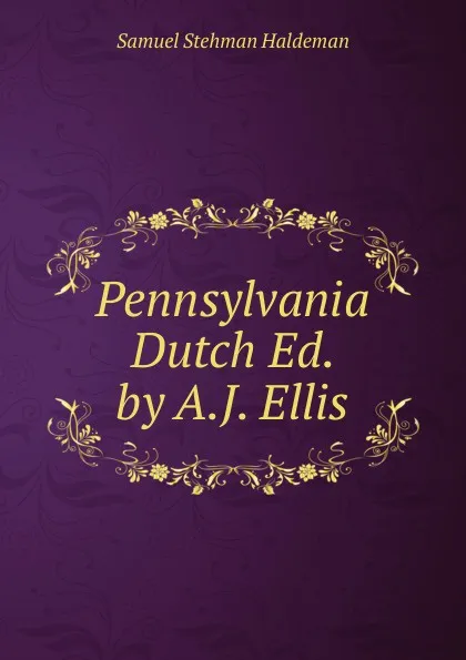 Обложка книги Pennsylvania Dutch Ed. by A.J. Ellis., Samuel Stehman Haldeman