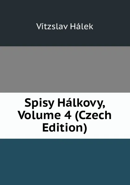 Обложка книги Spisy Halkovy, Volume 4 (Czech Edition), Vítzslav Hálek