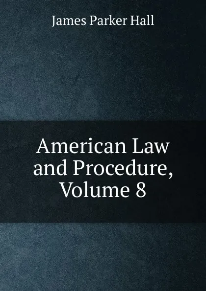 Обложка книги American Law and Procedure, Volume 8, James Parker Hall