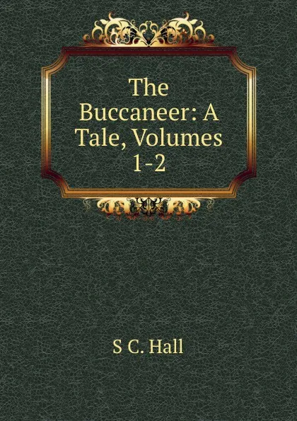 Обложка книги The Buccaneer: A Tale, Volumes 1-2, S C. Hall