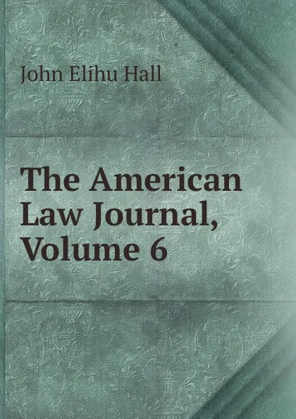 Обложка книги The American Law Journal, Volume 6, John Elihu Hall