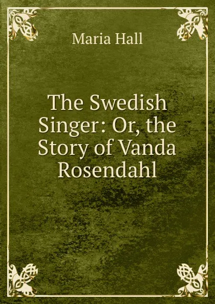 Обложка книги The Swedish Singer: Or, the Story of Vanda Rosendahl, Maria Hall