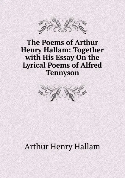 Обложка книги The Poems of Arthur Henry Hallam: Together with His Essay On the Lyrical Poems of Alfred Tennyson, Arthur Henry Hallam