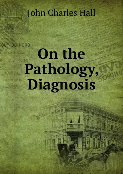 Обложка книги On the Pathology, Diagnosis, John Charles Hall